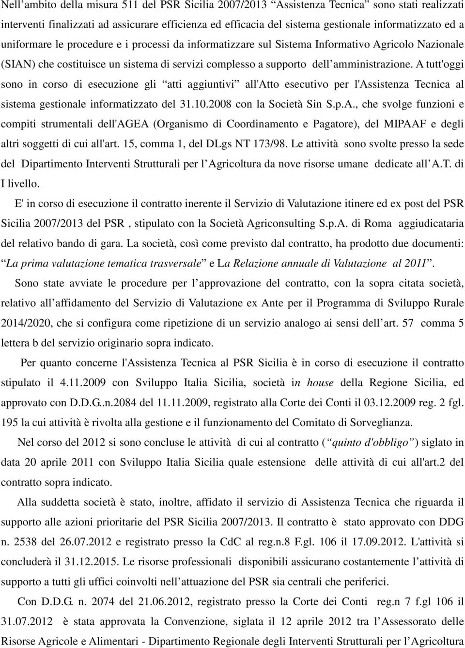 A tutt'oggi sono in corso di esecuzione gli atti aggiuntivi all'atto esecutivo per l'assistenza Tecnica al sistema gestionale informatizzato del 31.10.2008 con la Società Sin S.p.A., che svolge funzioni e compiti strumentali dell'agea (Organismo di Coordinamento e Pagatore), del MIPAAF e degli altri soggetti di cui all'art.