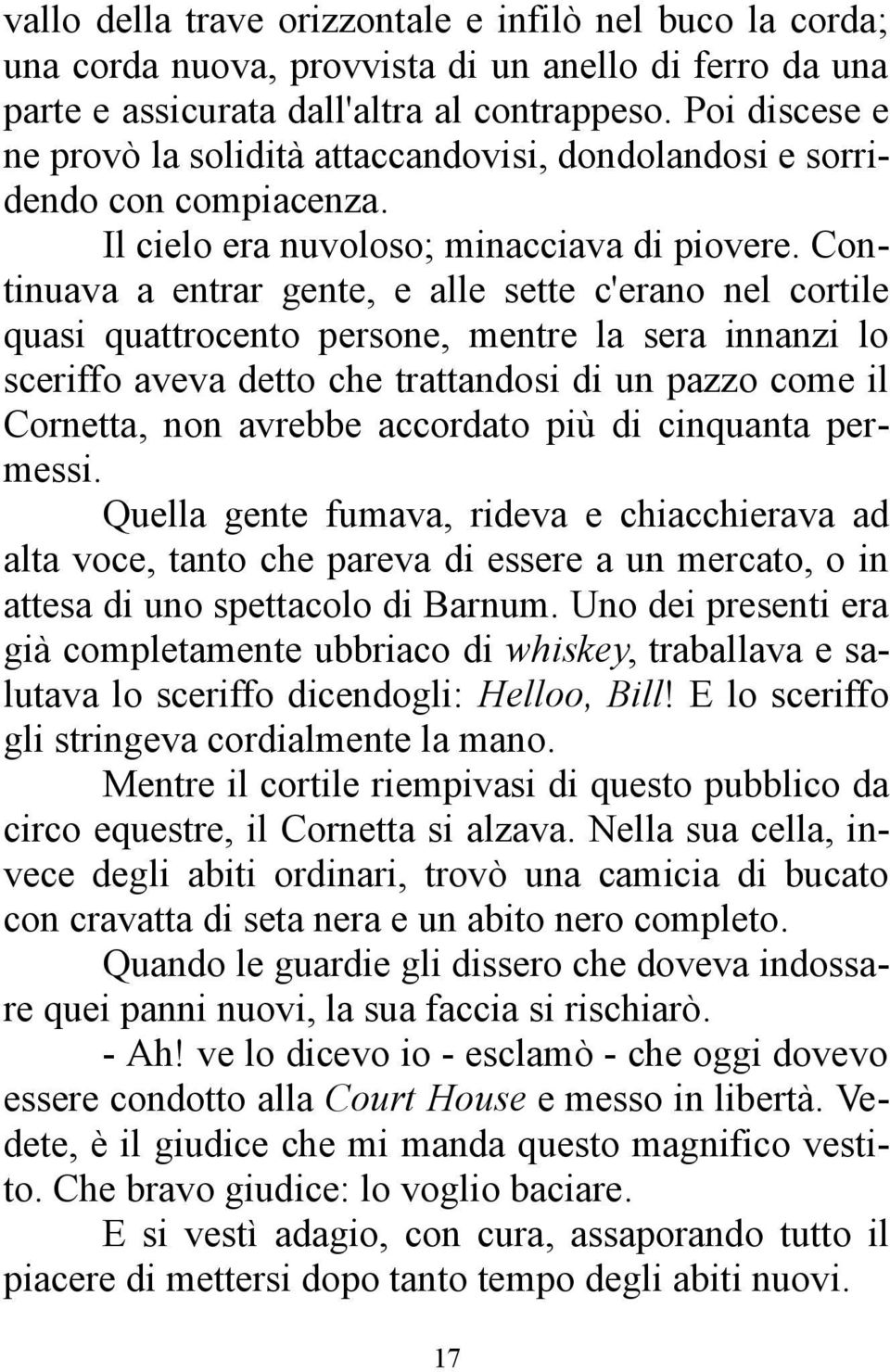 Continuava a entrar gente, e alle sette c'erano nel cortile quasi quattrocento persone, mentre la sera innanzi lo sceriffo aveva detto che trattandosi di un pazzo come il Cornetta, non avrebbe