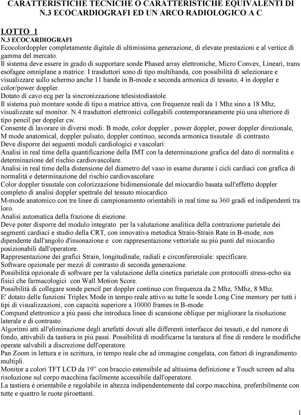 Il sistema deve essere in grado di supportare sonde Phased array elettroniche, Micro Convex, Lineari, trans esofagee omniplane a matrice: I trasduttori sono di tipo multibanda, con possibilità di