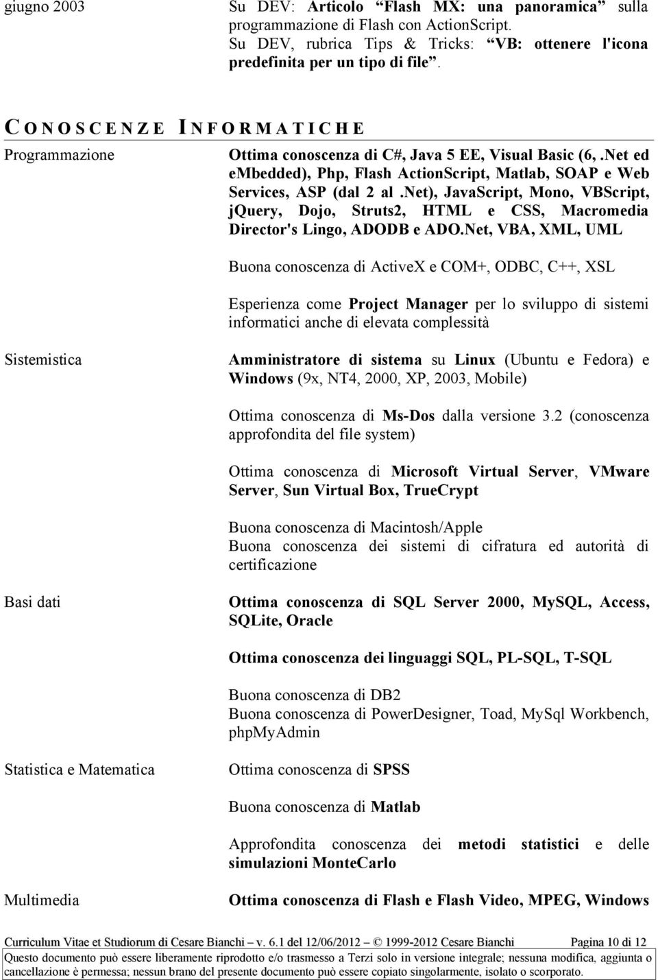 net), JavaScript, Mono, VBScript, jquery, Dojo, Struts2, HTML e CSS, Macromedia Director's Lingo, ADODB e ADO.