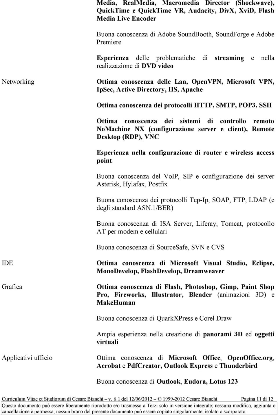 dei protocolli HTTP, SMTP, POP3, SSH Ottima conoscenza dei sistemi di controllo remoto NoMachine NX (configurazione server e client), Remote Desktop (RDP), VNC Esperienza nella configurazione di