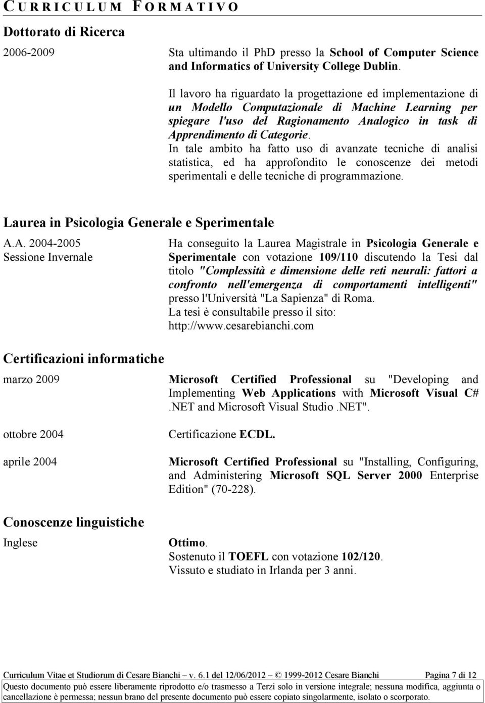 In tale ambito ha fatto uso di avanzate tecniche di analisi statistica, ed ha approfondito le conoscenze dei metodi sperimentali e delle tecniche di programmazione.