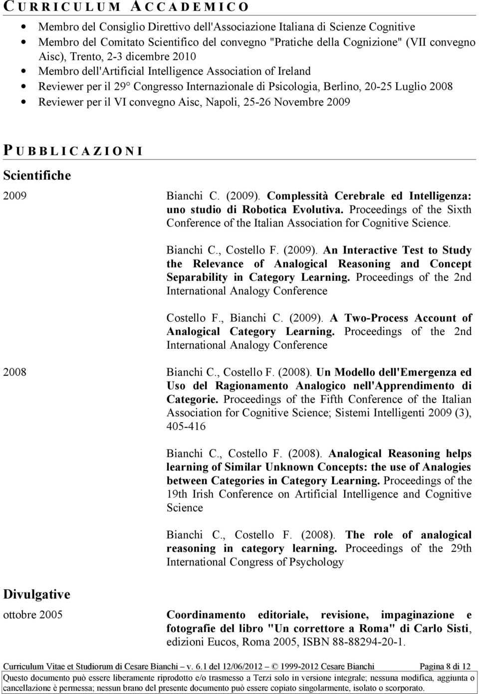 il VI convegno Aisc, Napoli, 25-26 Novembre 2009 P U B B L I C A Z I O N I Scientifiche 2009 Bianchi C. (2009). Complessità Cerebrale ed Intelligenza: uno studio di Robotica Evolutiva.