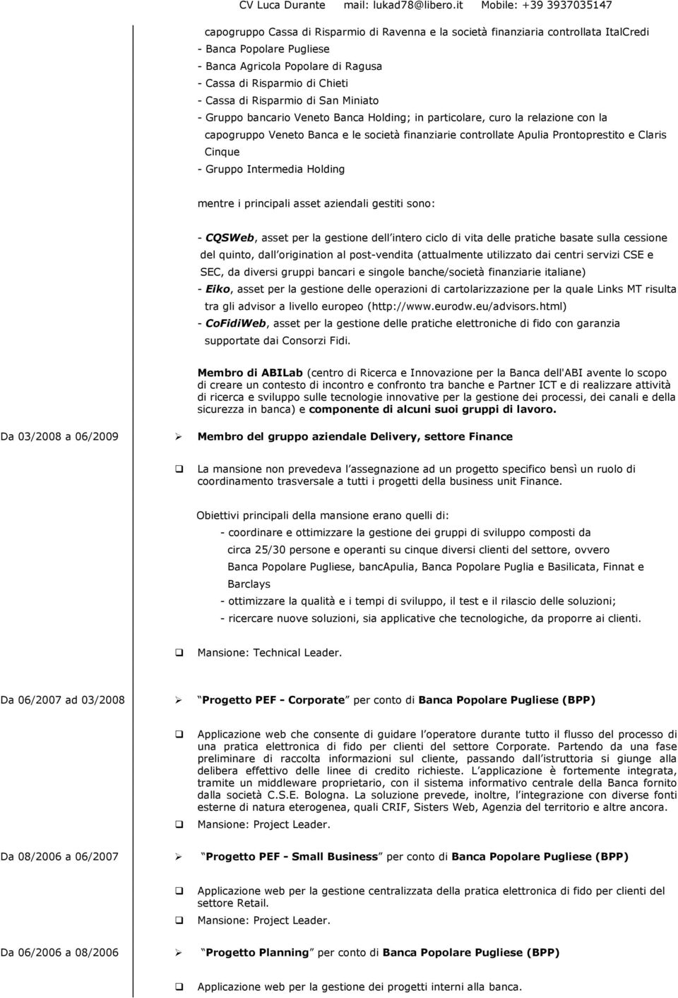 Cinque - Gruppo Intermedia Holding mentre i principali asset aziendali gestiti sono: - CQSWeb, asset per la gestione dell intero ciclo di vita delle pratiche basate sulla cessione del quinto, dall