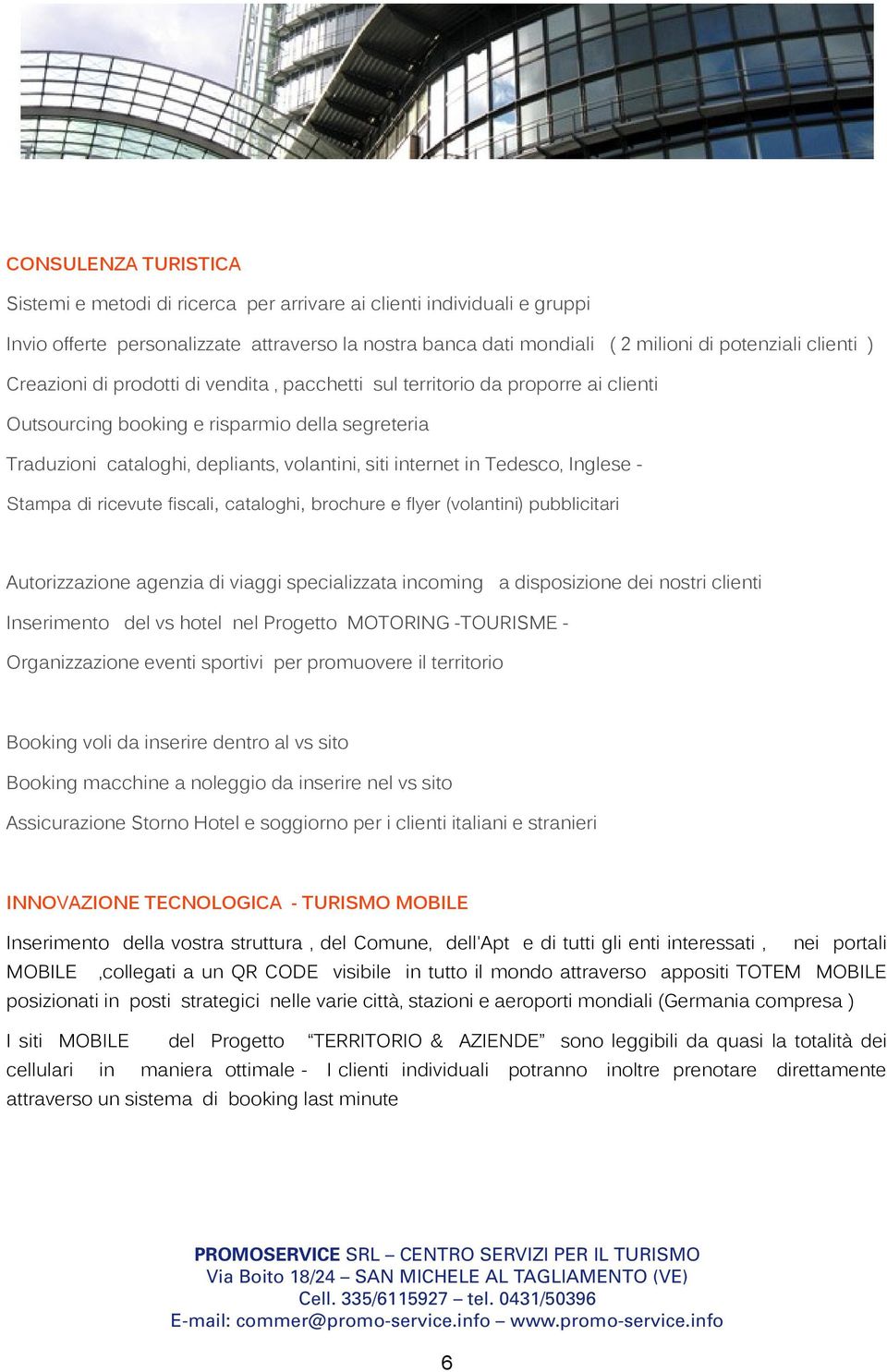 territorio banca dati proporre mondiali ai clienti ( 2 milioni di potenziali clienti ) Outsourcing Creazioni di prodotti booking di e vendita risparmio, pacchetti della segreteria sul territorio da