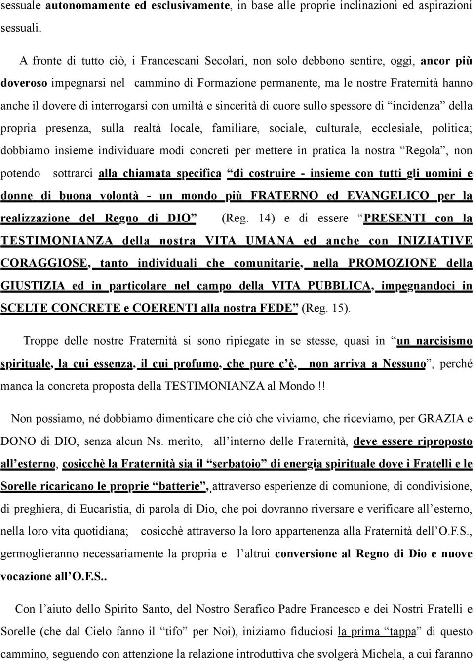 interrogarsi con umiltà e sincerità di cuore sullo spessore di incidenza della propria presenza, sulla realtà locale, familiare, sociale, culturale, ecclesiale, politica; dobbiamo insieme individuare