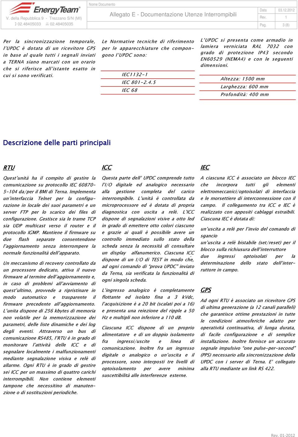 5 IEC 68 L UPDC si presenta come armadio in lamiera verniciata RAL 7032 con grado di protezione IP43 secondo EN60529 (NEMA4) e con le seguenti dimensioni.