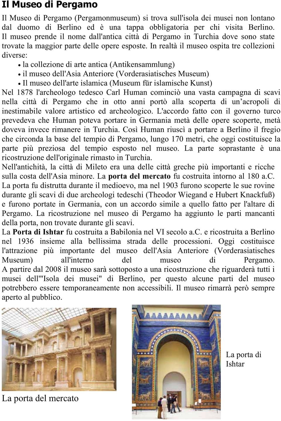 In realtà il museo ospita tre collezioni diverse: la collezione di arte antica (Antikensammlung) il museo dell'asia Anteriore (Vorderasiatisches Museum) Il museo dell'arte islamica (Museum für