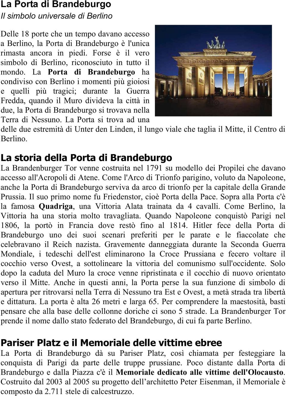 La Porta di Brandeburgo ha condiviso con Berlino i momenti più gioiosi e quelli più tragici; durante la Guerra Fredda, quando il Muro divideva la città in due, la Porta di Brandeburgo si trovava