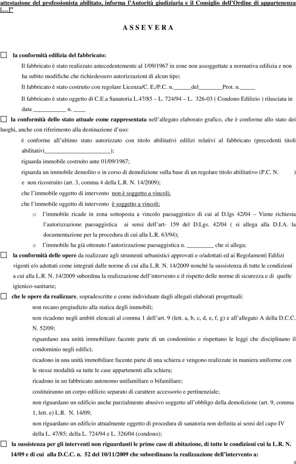 regolare Licenza/C. E./P.C. n. del Prot. n. Il fabbricato è stato oggetto di C.E.a Sanatoria L.47/85 L. 724/94 L. 326-03 ( Condono Edilizio ) rilasciata in data n.