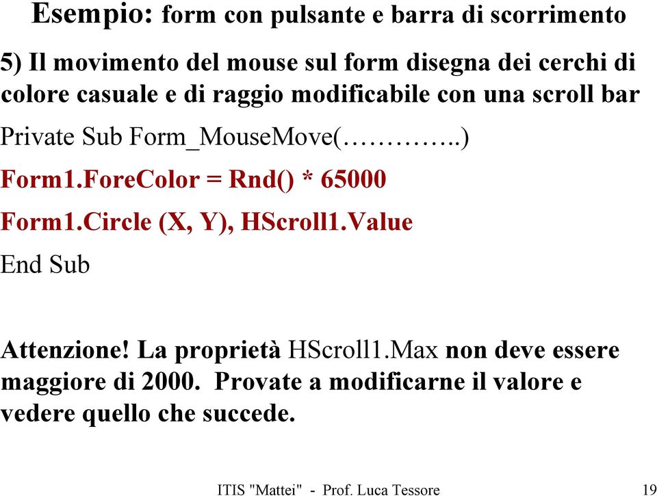 ForeColor = Rnd() * 65000 Form1.Circle (X, Y), HScroll1.Value Attenzione! La proprietà HScroll1.