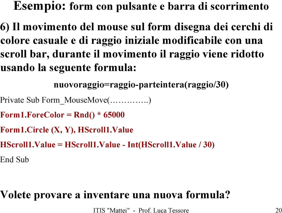 nuovoraggio=raggio-parteintera(raggio/30) Private Sub Form_MouseMove(..) Form1.ForeColor = Rnd() * 65000 Form1.