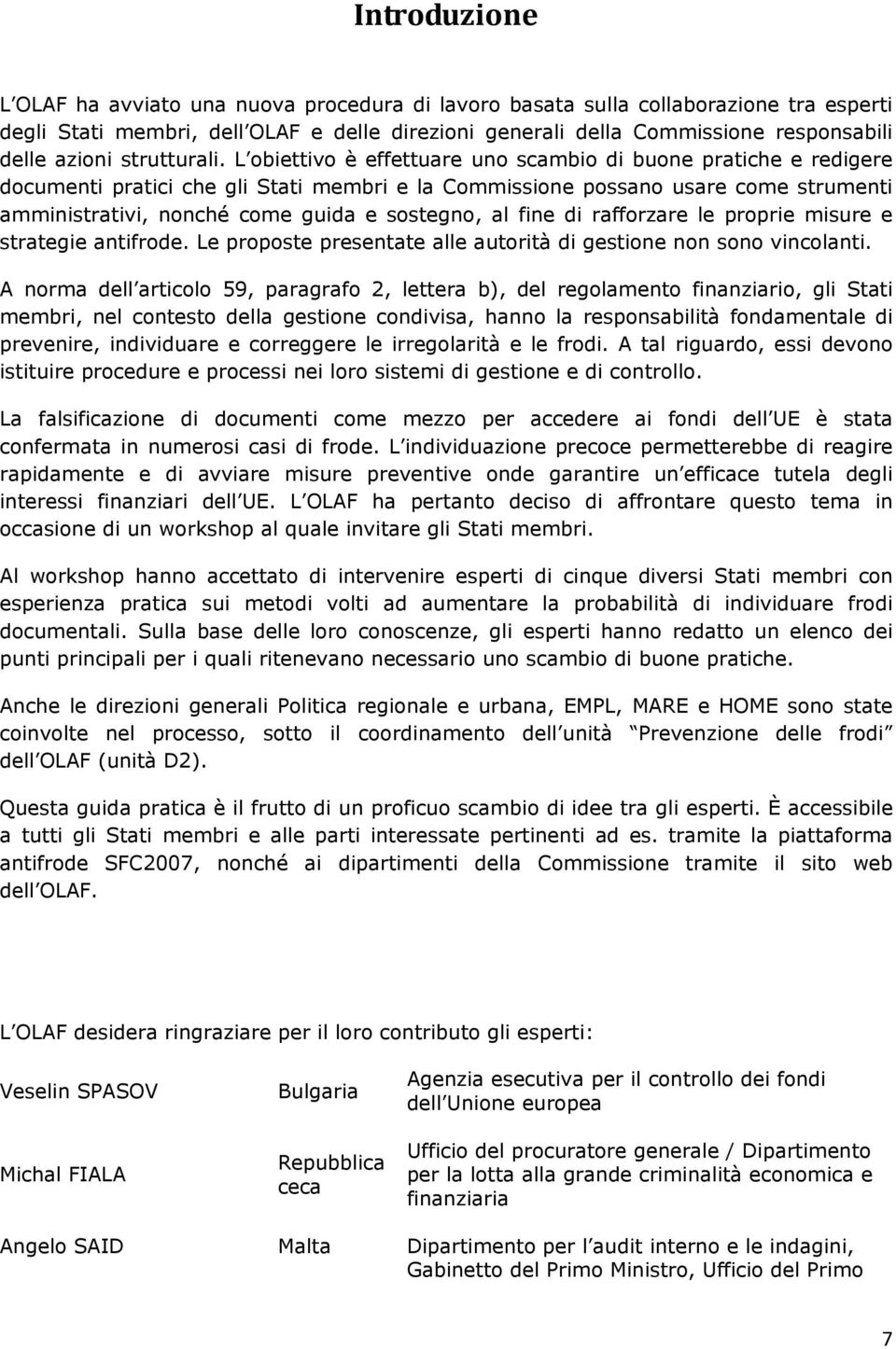 L obiettivo è effettuare uno scambio di buone pratiche e redigere documenti pratici che gli Stati membri e la Commissione possano usare come strumenti amministrativi, nonché come guida e sostegno, al