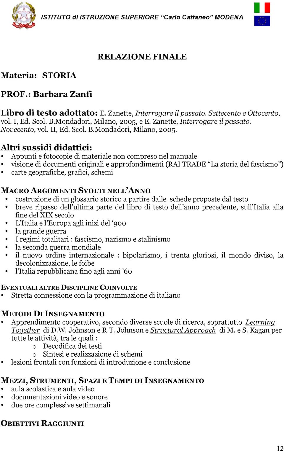 Altri sussidi didattici: Appunti e fotocopie di materiale non compreso nel manuale visione di documenti originali e approfondimenti (RAI TRADE La storia del fascismo ) carte geografiche, grafici,