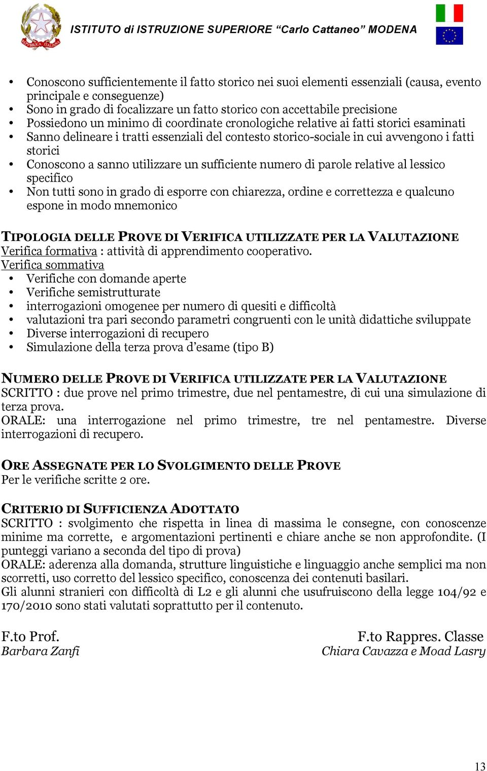 un sufficiente numero di parole relative al lessico specifico Non tutti sono in grado di esporre con chiarezza, ordine e correttezza e qualcuno espone in modo mnemonico TIPOLOGIA DELLE PROVE DI