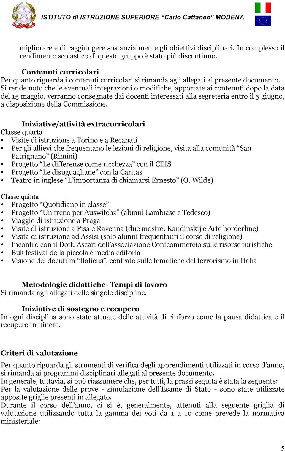 Si rende noto che le eventuali integrazioni o modifiche, apportate ai contenuti dopo la data del 15 maggio, verranno consegnate dai docenti interessati alla segreteria entro il 5 giugno, a