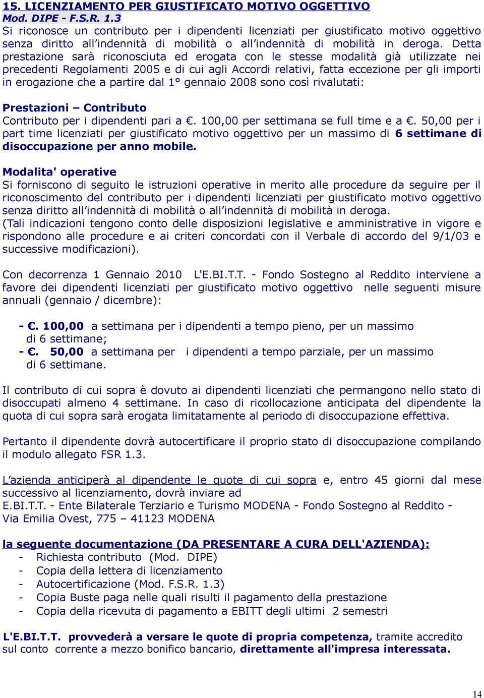 Detta prestazione sarà riconosciuta ed erogata con le stesse modalità già utilizzate nei precedenti Regolamenti 2005 e di cui agli Accordi relativi, fatta eccezione per gli importi in erogazione che