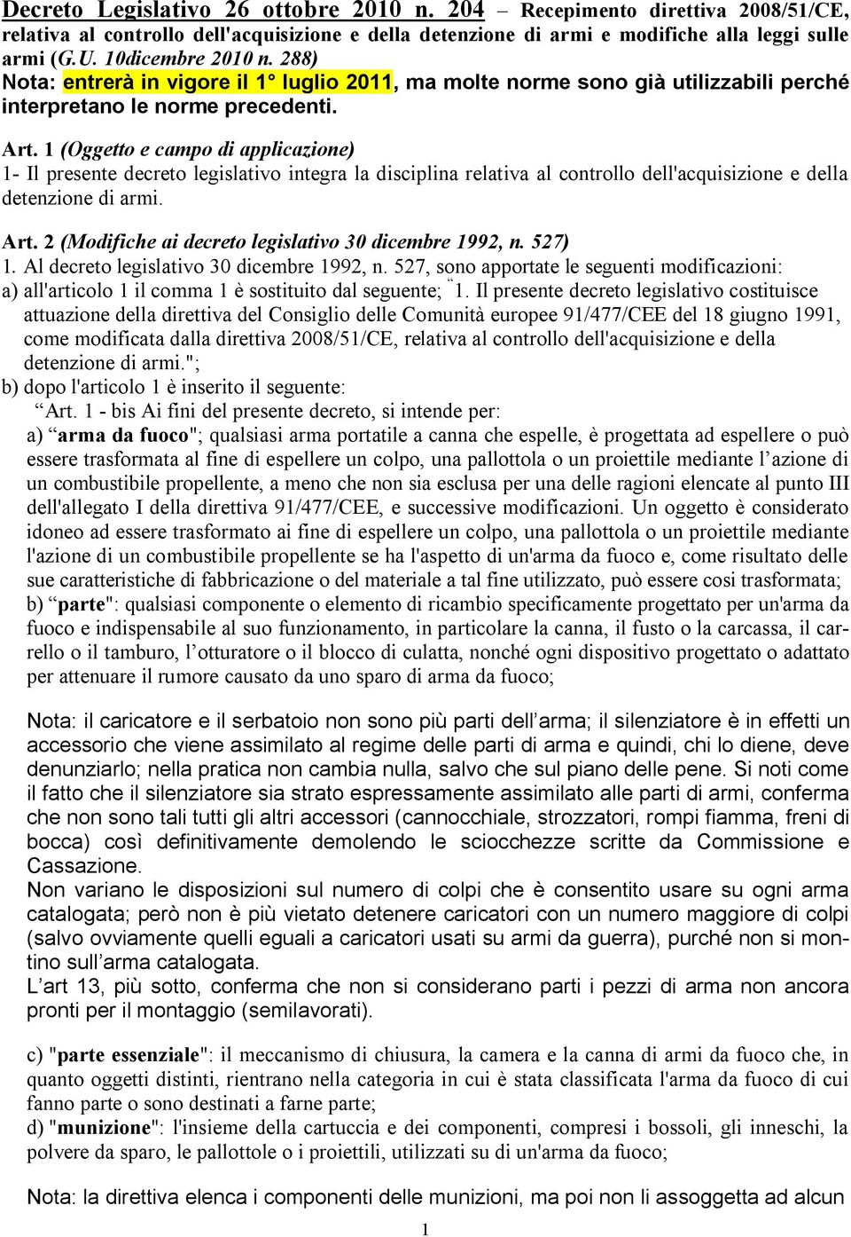 1 (Oggetto e campo di applicazione) 1- Il presente decreto legislativo integra la disciplina relativa al controllo dell'acquisizione e della detenzione di armi. Art.