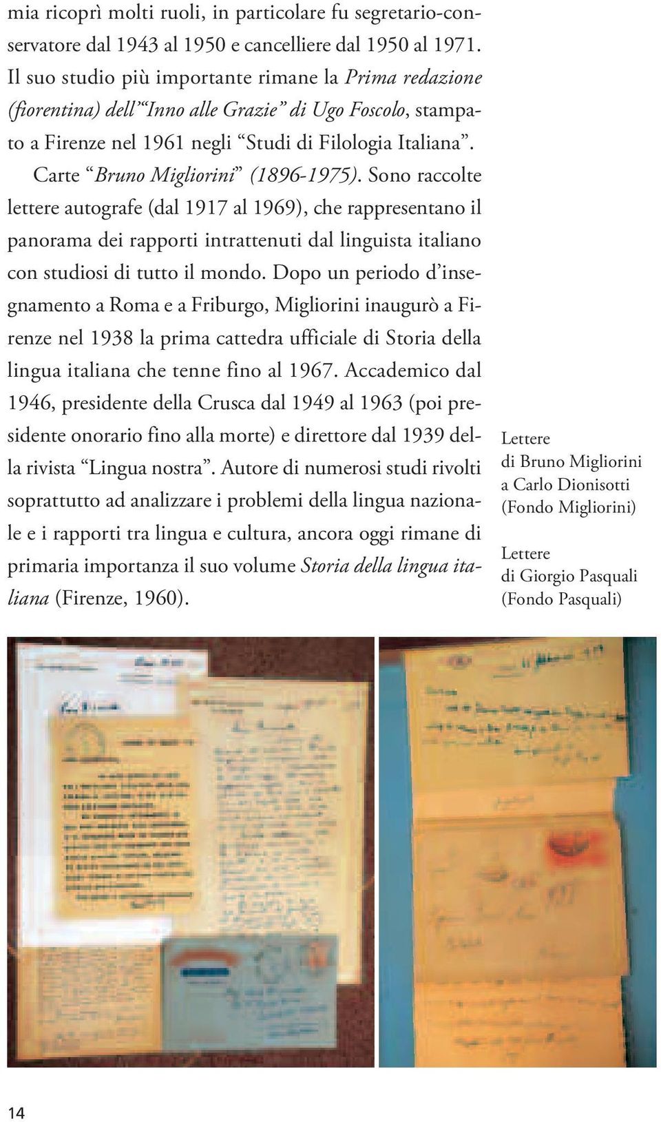 Carte Bruno Migliorini (1896-1975). Sono raccolte lettere autografe (dal 1917 al 1969), che rappresentano il panorama dei rapporti intrattenuti dal linguista italiano con studiosi di tutto il mondo.