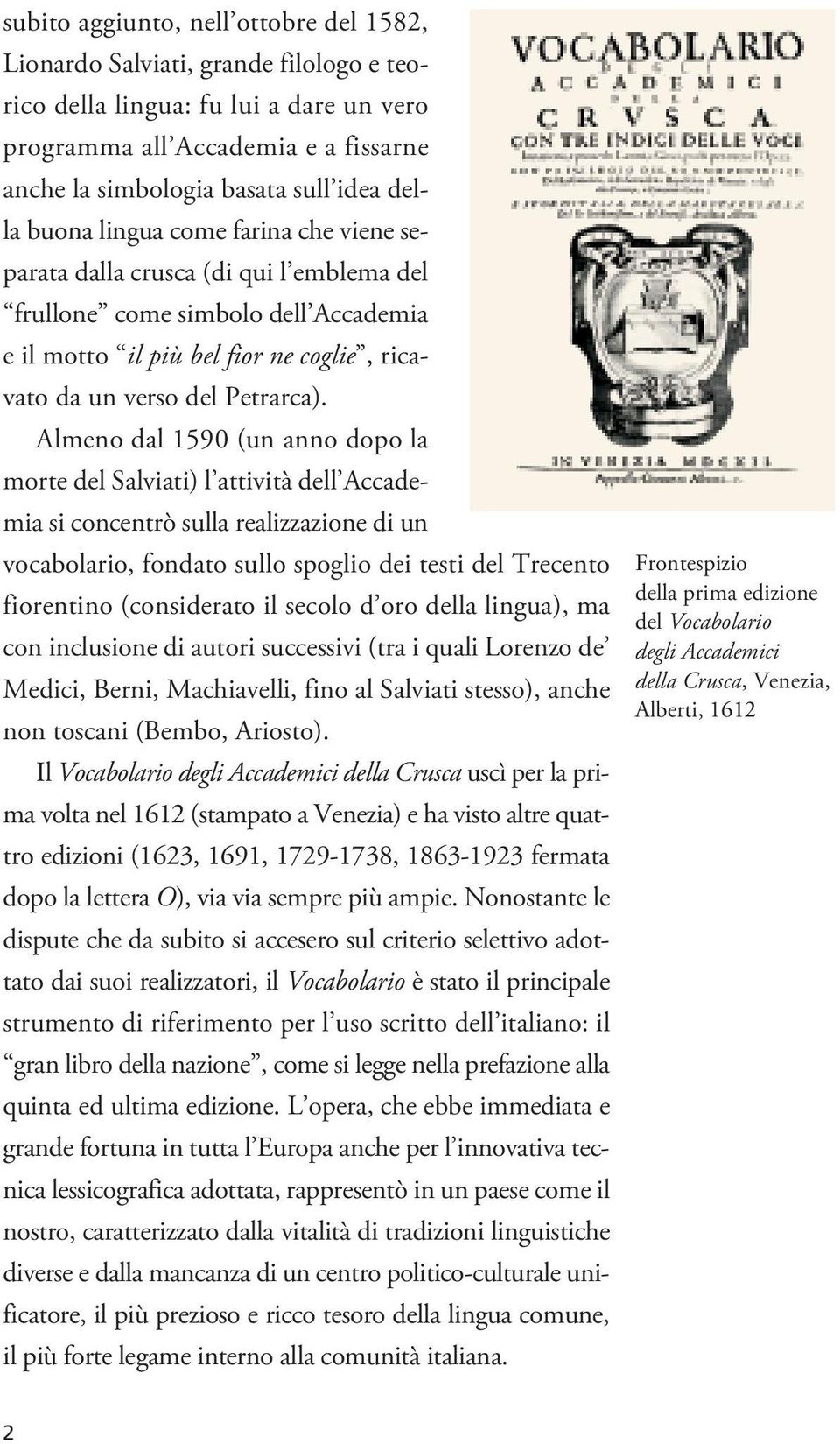Almeno dal 1590 (un anno dopo la morte del Salviati) l attività dell Accademia si concentrò sulla realizzazione di un vocabolario, fondato sullo spoglio dei testi del Trecento fiorentino (considerato