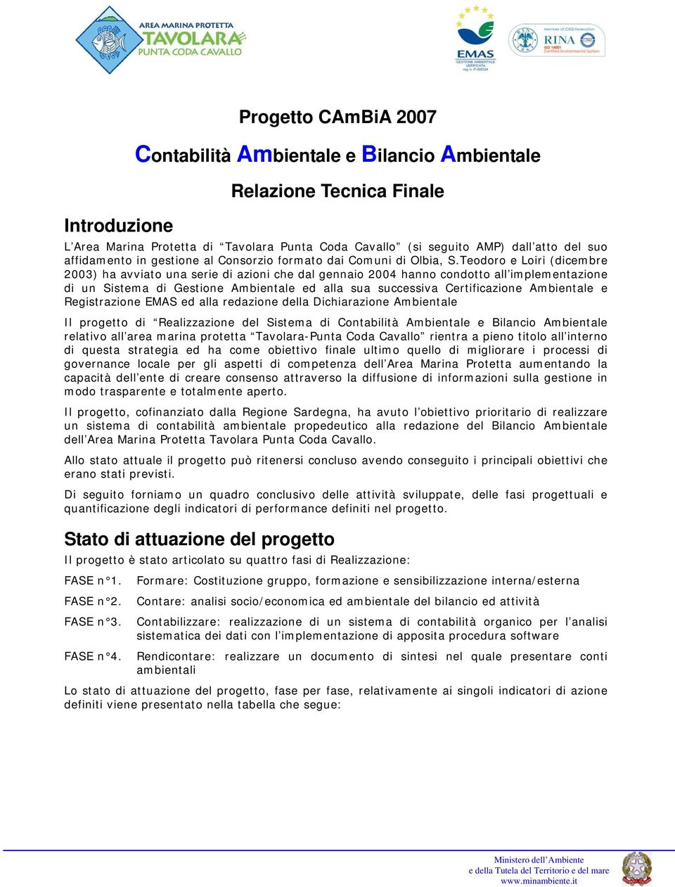 Teodoro e Loiri (dicembre 2003) ha avviato una serie di azioni che dal gennaio 2004 hanno condotto all implementazione di un Sistema di Gestione Ambientale ed alla sua successiva Certificazione