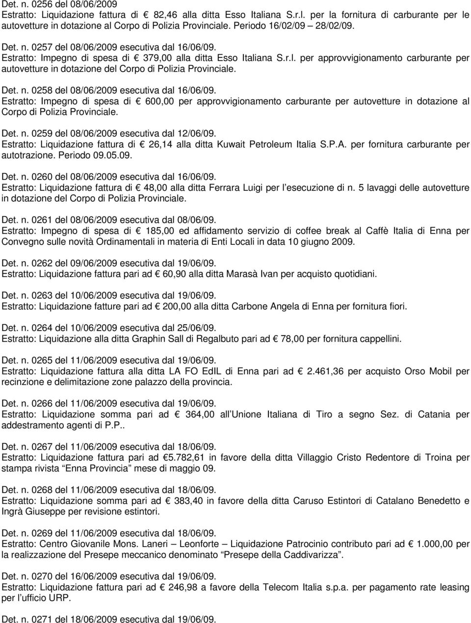 Det. n. 0258 del 08/06/2009 esecutiva dal 16/06/09. Estratto: Impegno di spesa di 600,00 per approvvigionamento carburante per autovetture in dotazione al Corpo di Polizia Provinciale. Det. n. 0259 del 08/06/2009 esecutiva dal 12/06/09.