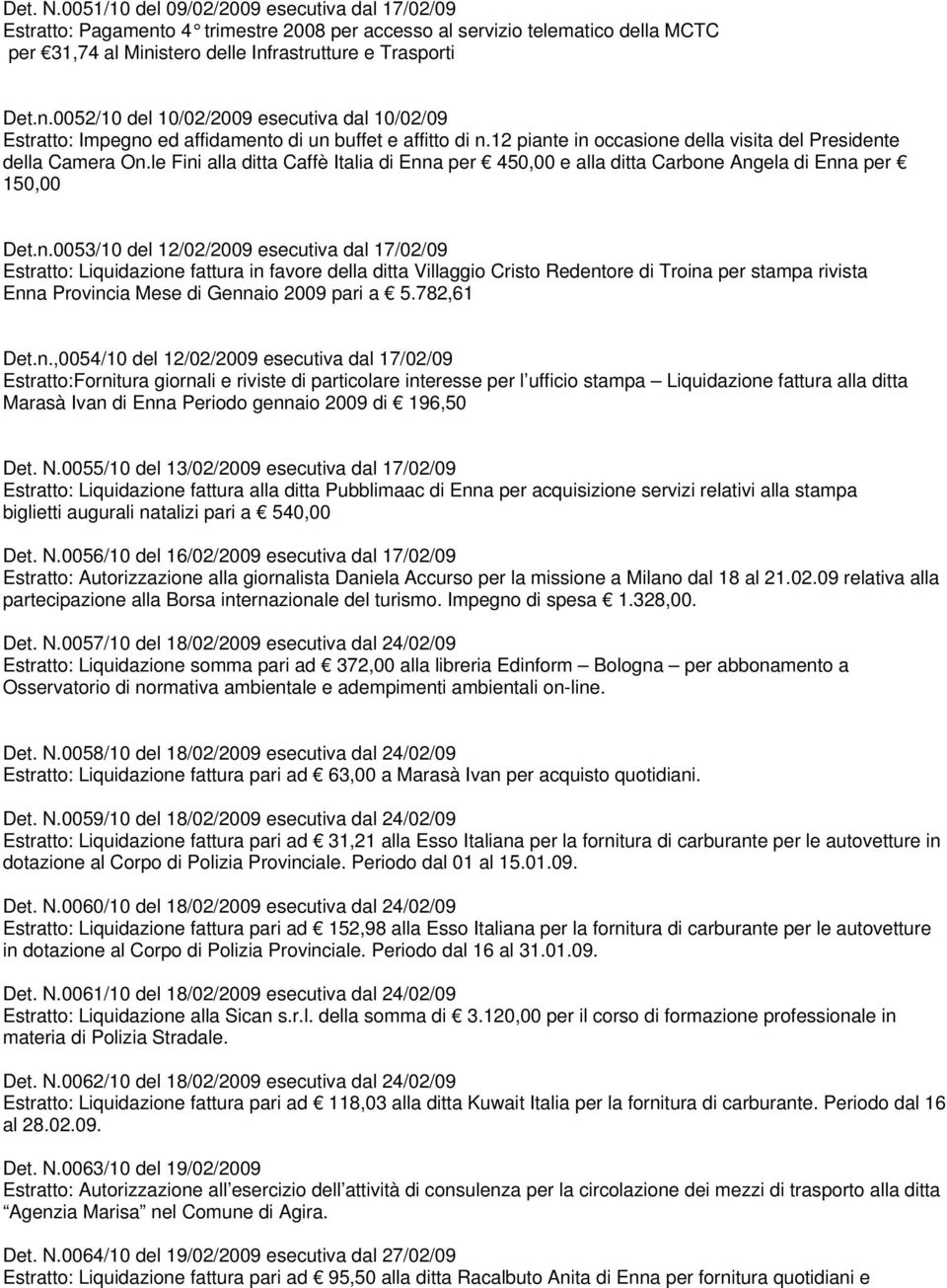 e in occasione della visita del Presidente della Camera On.le Fini alla ditta Caffè Italia di Enna per 450,00 e alla ditta Carbone Angela di Enna per 150,00 Det.n.0053/10 del 12/02/2009 esecutiva dal