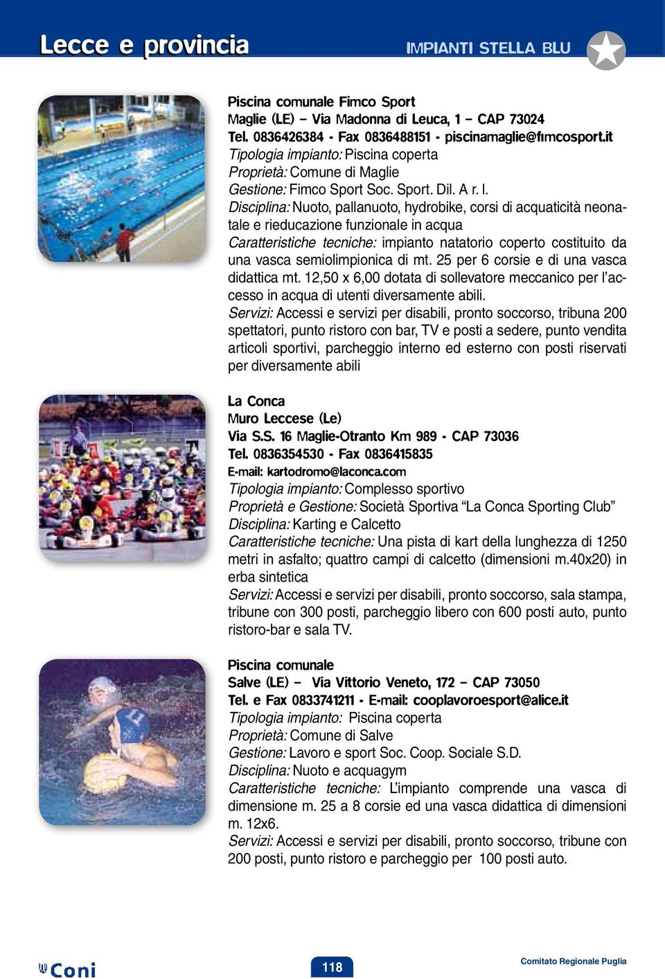 Disciplina: Nuoto, pallanuoto, hydrobike, corsi di acquaticità neonatale e rieducazione funzionale in acqua Caratteristiche tecniche: impianto natatorio coperto costituito da una vasca