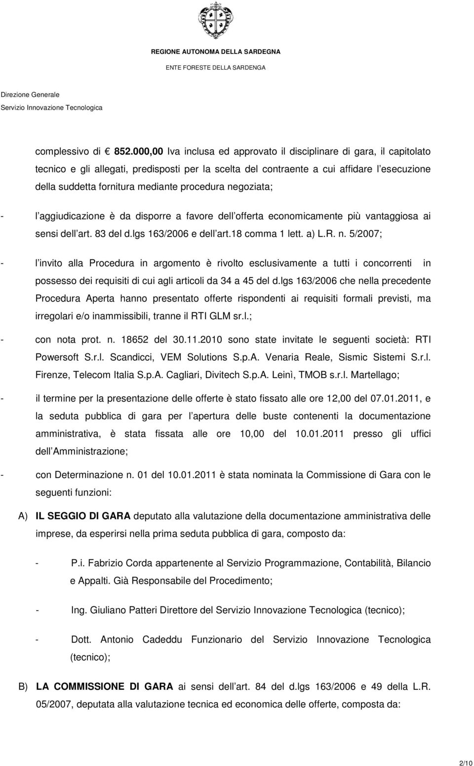 procedura negoziata; - l aggiudicazione è da disporre a favore dell offerta economicamente più vantaggiosa ai sensi dell art. 83 del d.lgs 163/2006 e dell art.18 comma 1 lett. a) L.R. n. 5/2007; - l invito alla Procedura in argomento è rivolto esclusivamente a tutti i concorrenti in possesso dei requisiti di cui agli articoli da 34 a 45 del d.