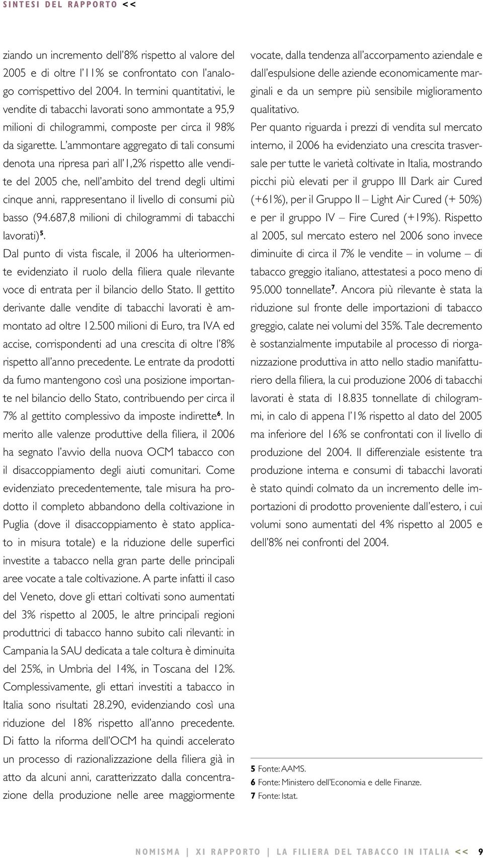 L ammontare aggregato di tali consumi denota una ripresa pari all 1,2% rispetto alle vendite del 2005 che, nell ambito del trend degli ultimi cinque anni, rappresentano il livello di consumi più