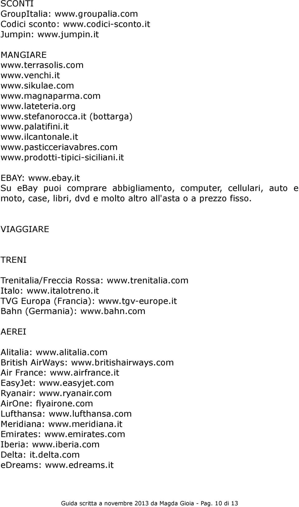 it Su ebay puoi comprare abbigliamento, computer, cellulari, auto e moto, case, libri, dvd e molto altro all'asta o a prezzo fisso. VIAGGIARE TRENI Trenitalia/Freccia Rossa: www.trenitalia.