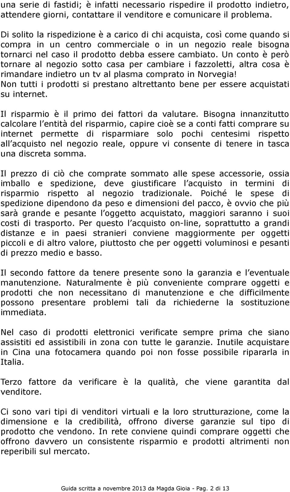 Un conto è però tornare al negozio sotto casa per cambiare i fazzoletti, altra cosa è rimandare indietro un tv al plasma comprato in Norvegia!