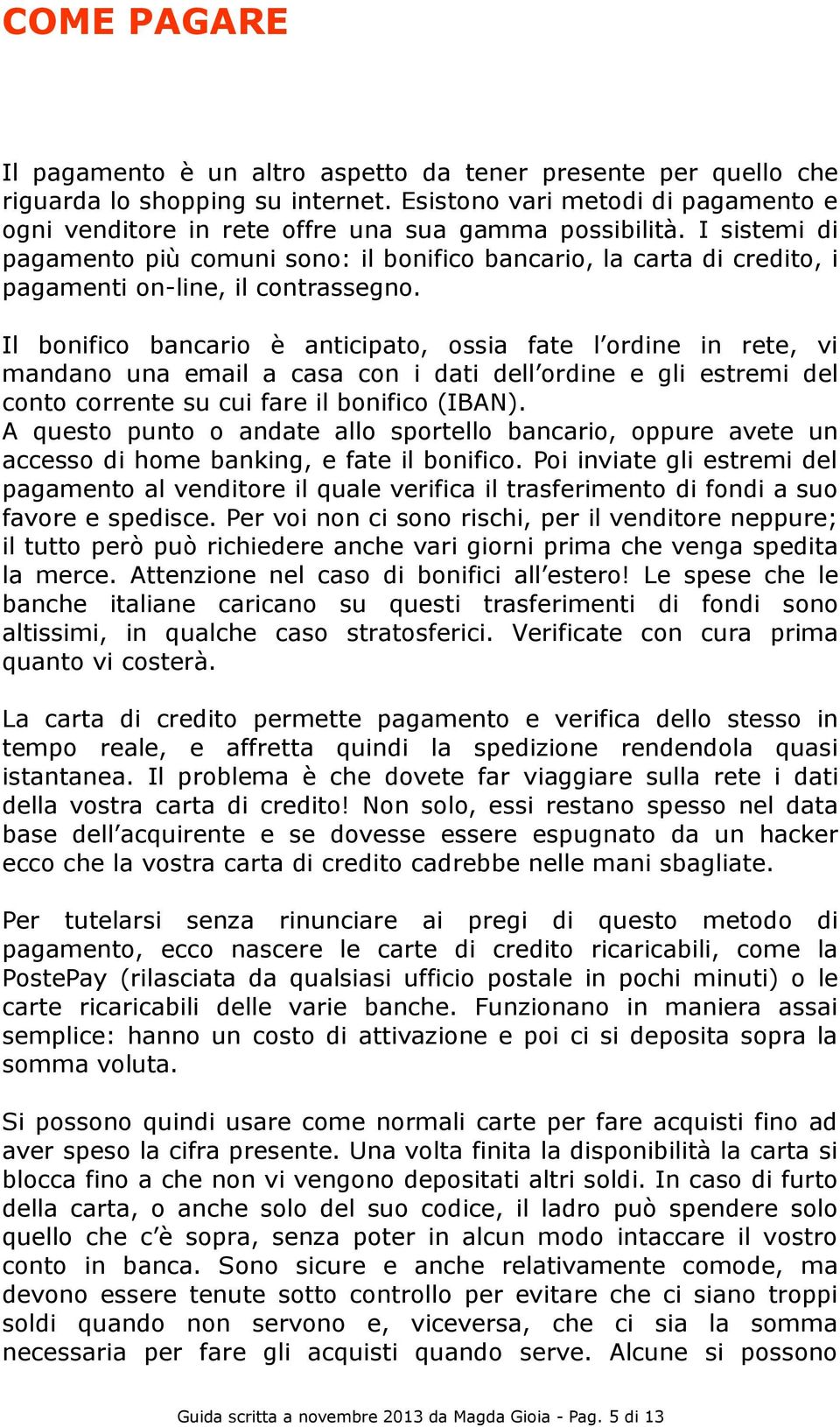 I sistemi di pagamento più comuni sono: il bonifico bancario, la carta di credito, i pagamenti on-line, il contrassegno.