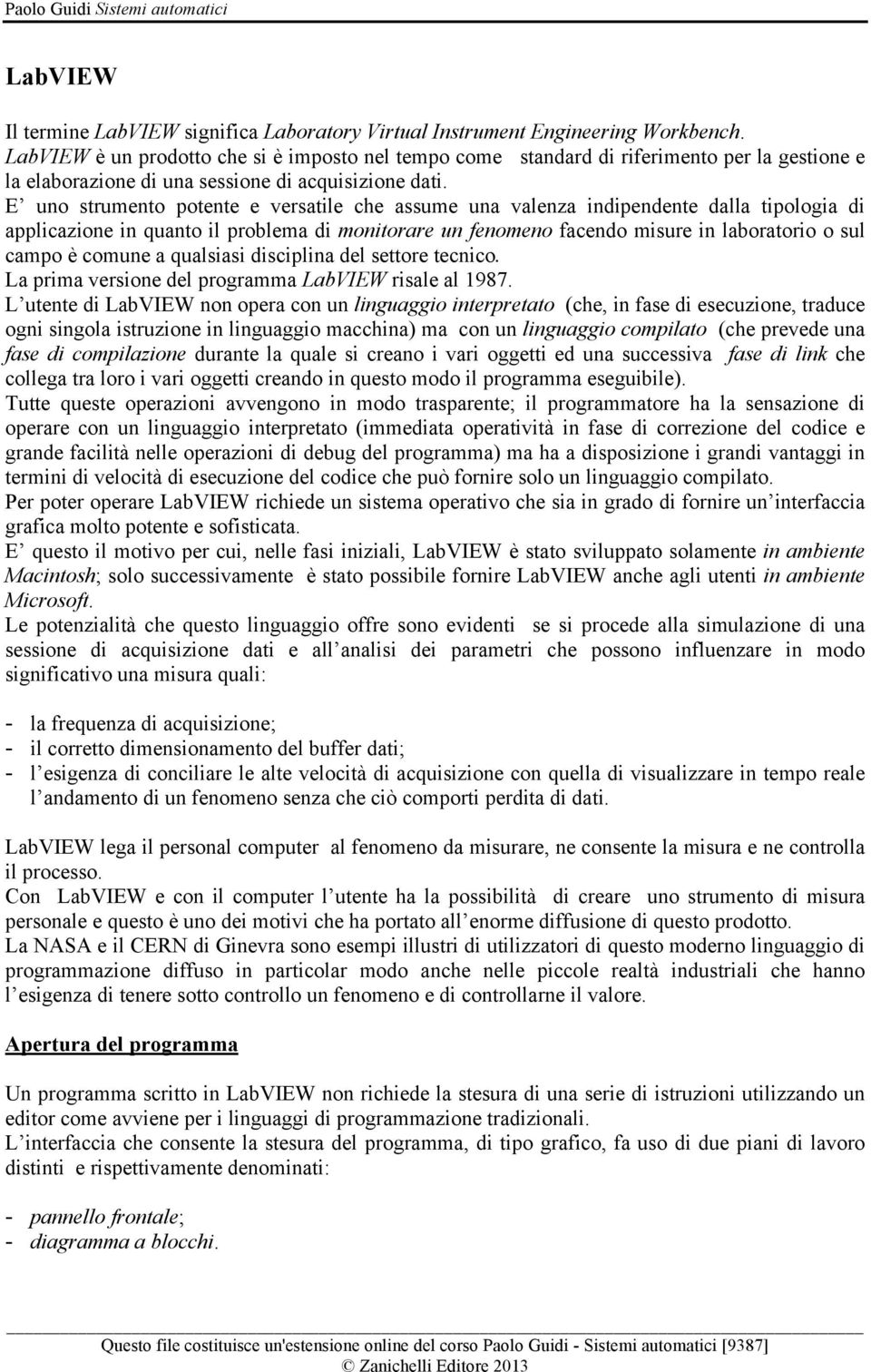 E uno strumento potente e versatile che assume una valenza indipendente dalla tipologia di applicazione in quanto il problema di monitorare un fenomeno facendo misure in laboratorio o sul campo è