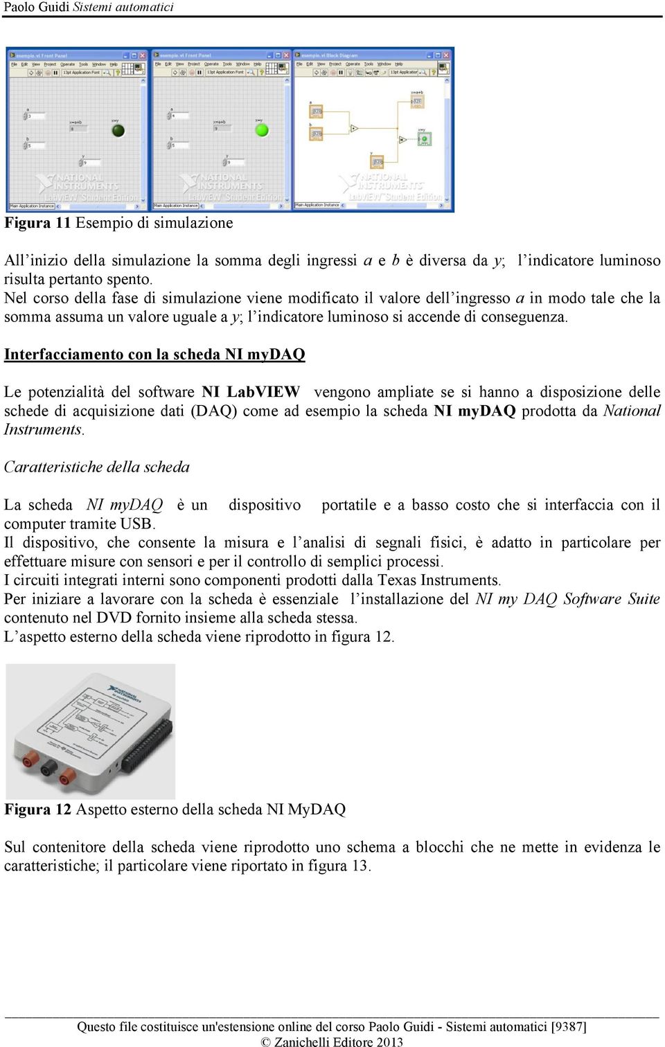Interfacciamento con la scheda NI mydaq Le potenzialità del software NI LabVIEW vengono ampliate se si hanno a disposizione delle schede di acquisizione dati (DAQ) come ad esempio la scheda NI mydaq