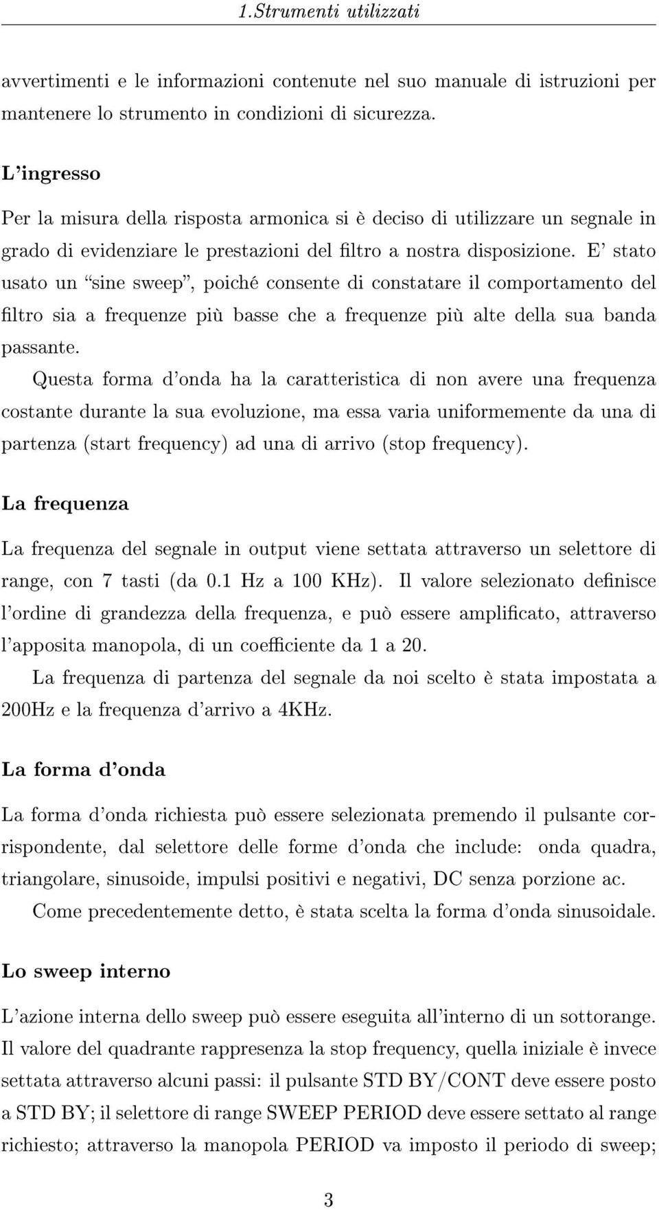 E' stato usato un sine sweep, poiché consente di constatare il comportamento del ltro sia a frequenze più basse che a frequenze più alte della sua banda passante.