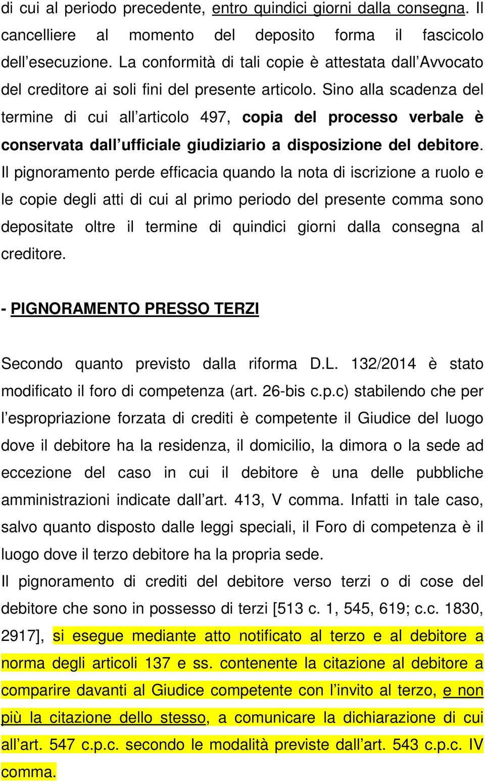 Sino alla scadenza del termine di cui all articolo 497, copia del processo verbale è conservata dall ufficiale giudiziario a disposizione del debitore.