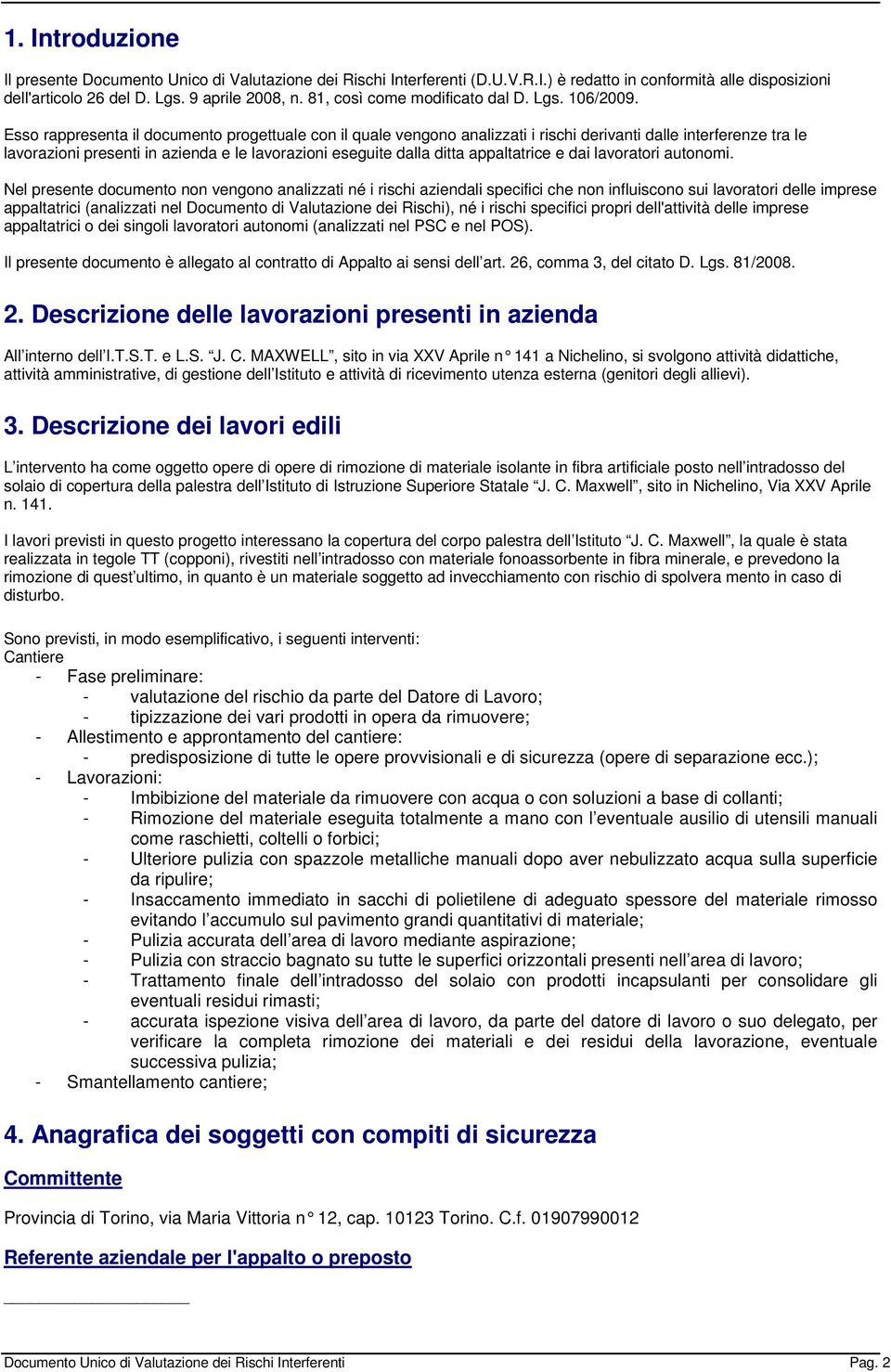 Esso rappresenta il documento progettuale con il quale vengono analizzati i rischi derivanti dalle interferenze tra le lavorazioni presenti in azienda e le lavorazioni eseguite dalla ditta