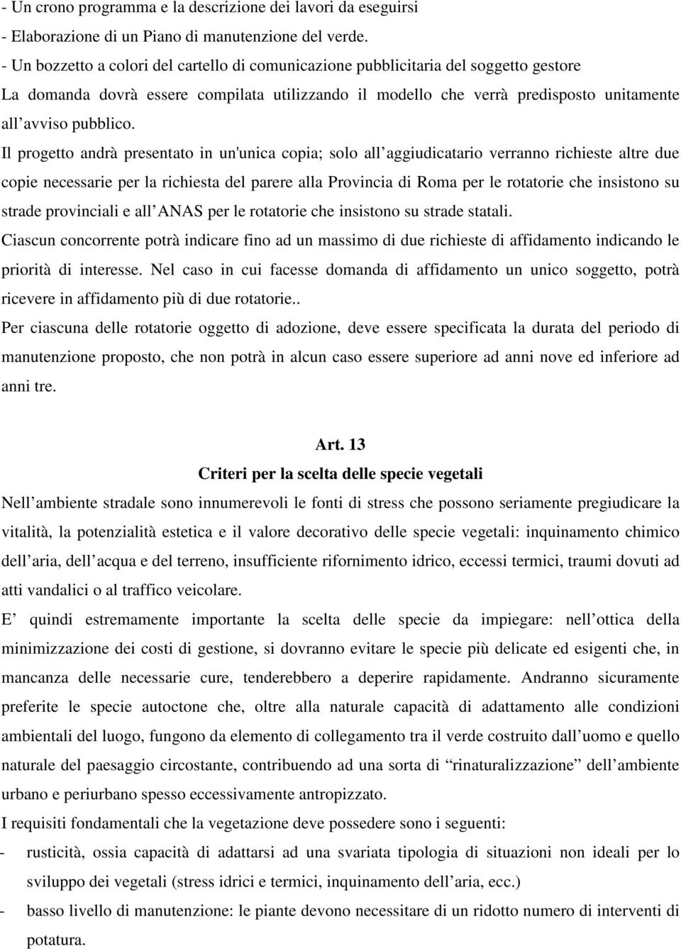 Il progetto andrà presentato in un'unica copia; solo all aggiudicatario verranno richieste altre due copie necessarie per la richiesta del parere alla Provincia di Roma per le rotatorie che insistono