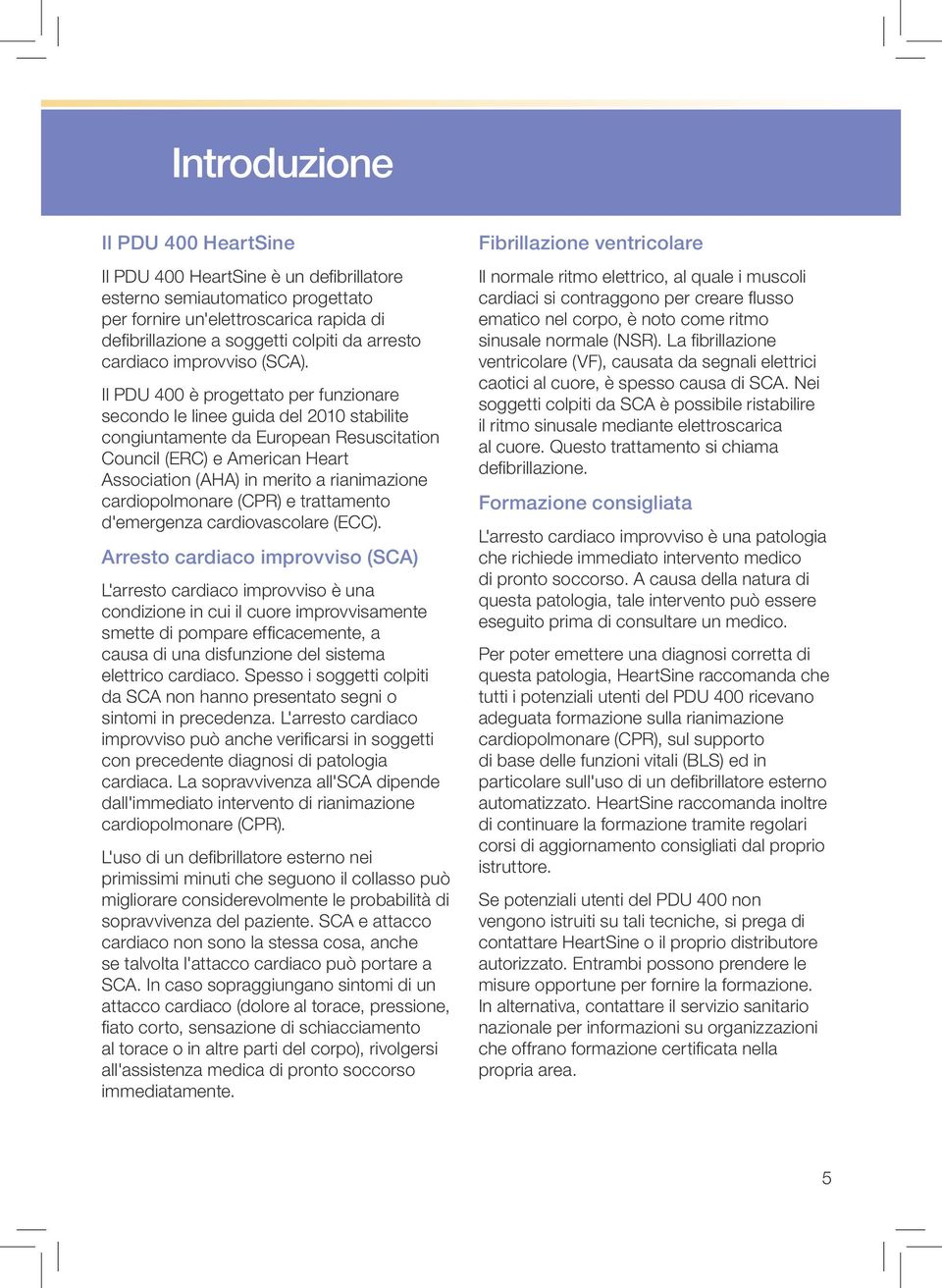 Il PDU 400 è progettato per funzionare secondo le linee guida del 2010 stabilite congiuntamente da European Resuscitation Council (ERC) e American Heart Association (AHA) in merito a rianimazione