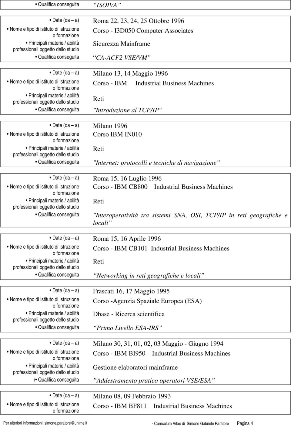 Corso - IBM CB800 Industrial Business Machines Principali materie / abilità Reti "Interoperatività tra sistemi SNA, OSI, TCP/IP in reti geografiche e locali Principali materie / abilità Principali