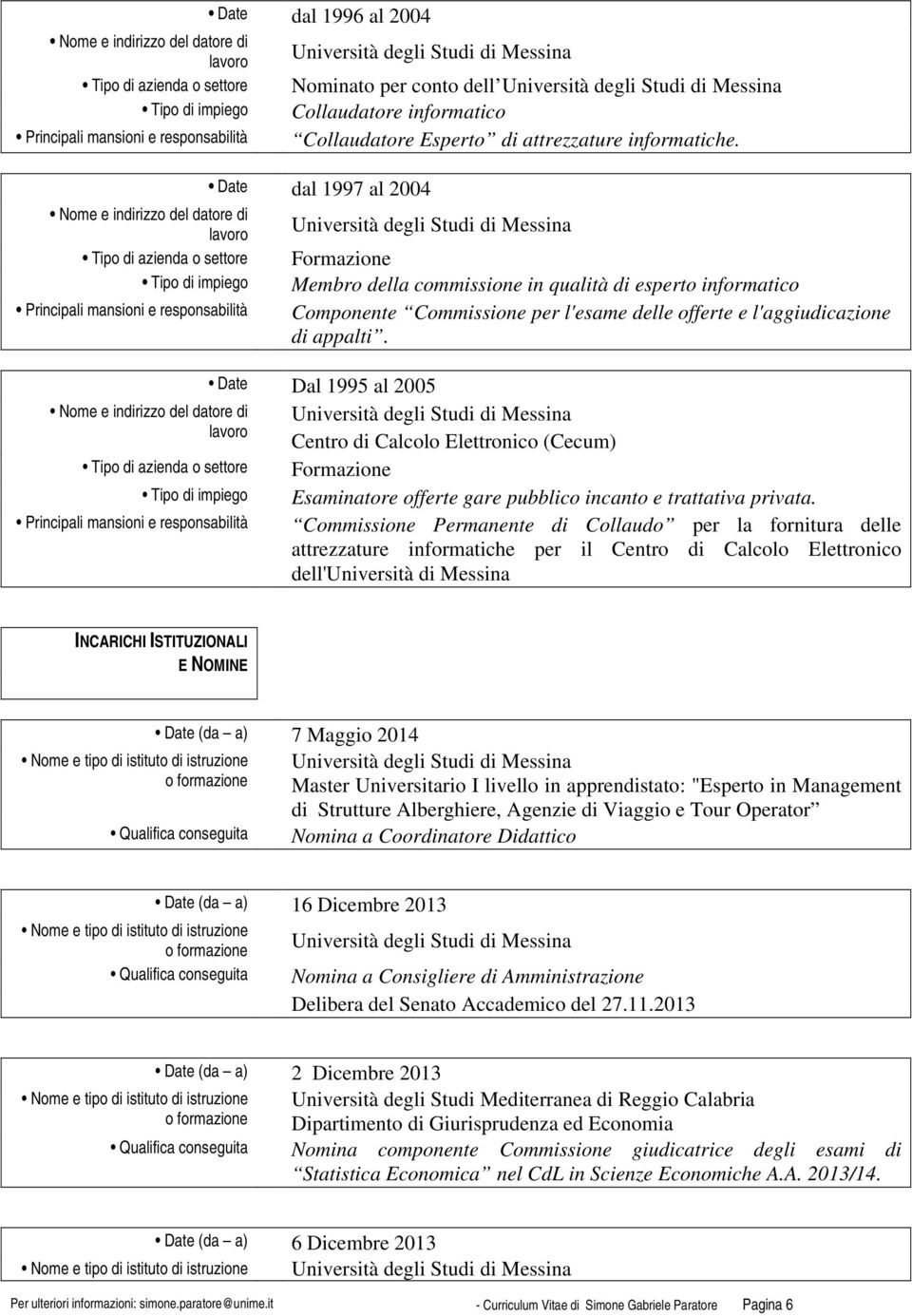 Date Dal 1995 al 2005 datore di Centro di Calcolo Elettronico (Cecum) Formazione Esaminatore offerte gare pubblico incanto e trattativa privata.