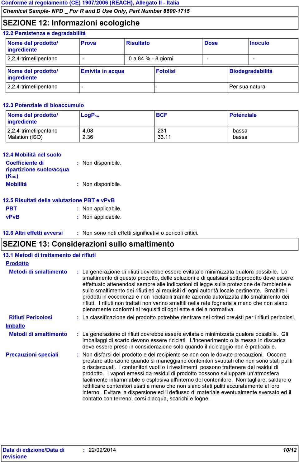 Biodegradabilità 2,2,4-trimetilpentano - - Per sua natura 12.3 Potenziale di bioaccumulo Nome del prodotto/ ingrediente LogPow BCF Potenziale 2,2,4-trimetilpentano 4.08 231 bassa Malation (ISO) 2.