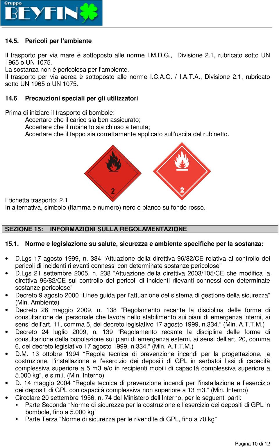 6 Precauzioni speciali per gli utilizzatori Prima di iniziare il trasporto di bombole: Accertare che il carico sia ben assicurato; Accertare che il rubinetto sia chiuso a tenuta; Accertare che il