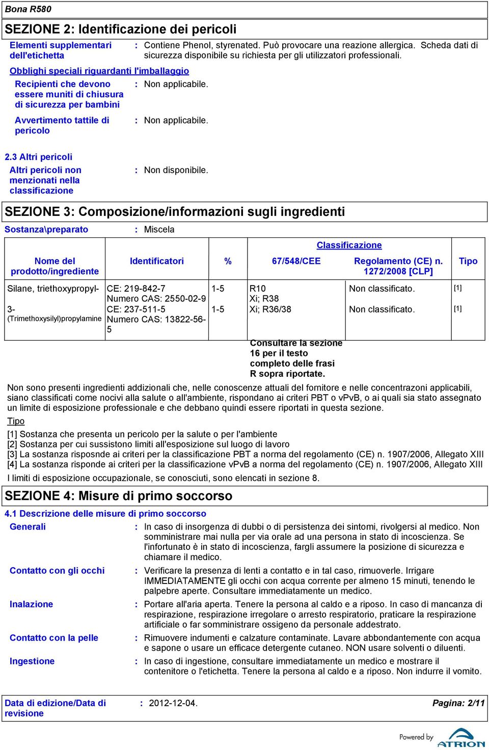 3 Altri pericoli Altri pericoli non menzionati nella classificazione SEZIONE 3 Composizione/informazioni sugli ingredienti Sostanza\preparato Nome del prodotto/ingrediente Miscela Identificatori %