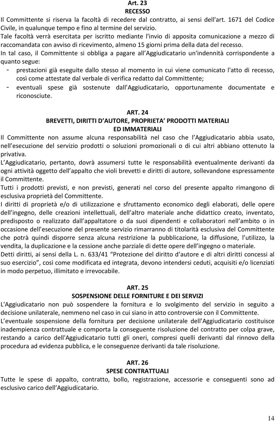 In tal caso, il Committente si obbliga a pagare all Aggiudicatario un'indennità corrispondente a quanto segue: - prestazioni già eseguite dallo stesso al momento in cui viene comunicato l'atto di