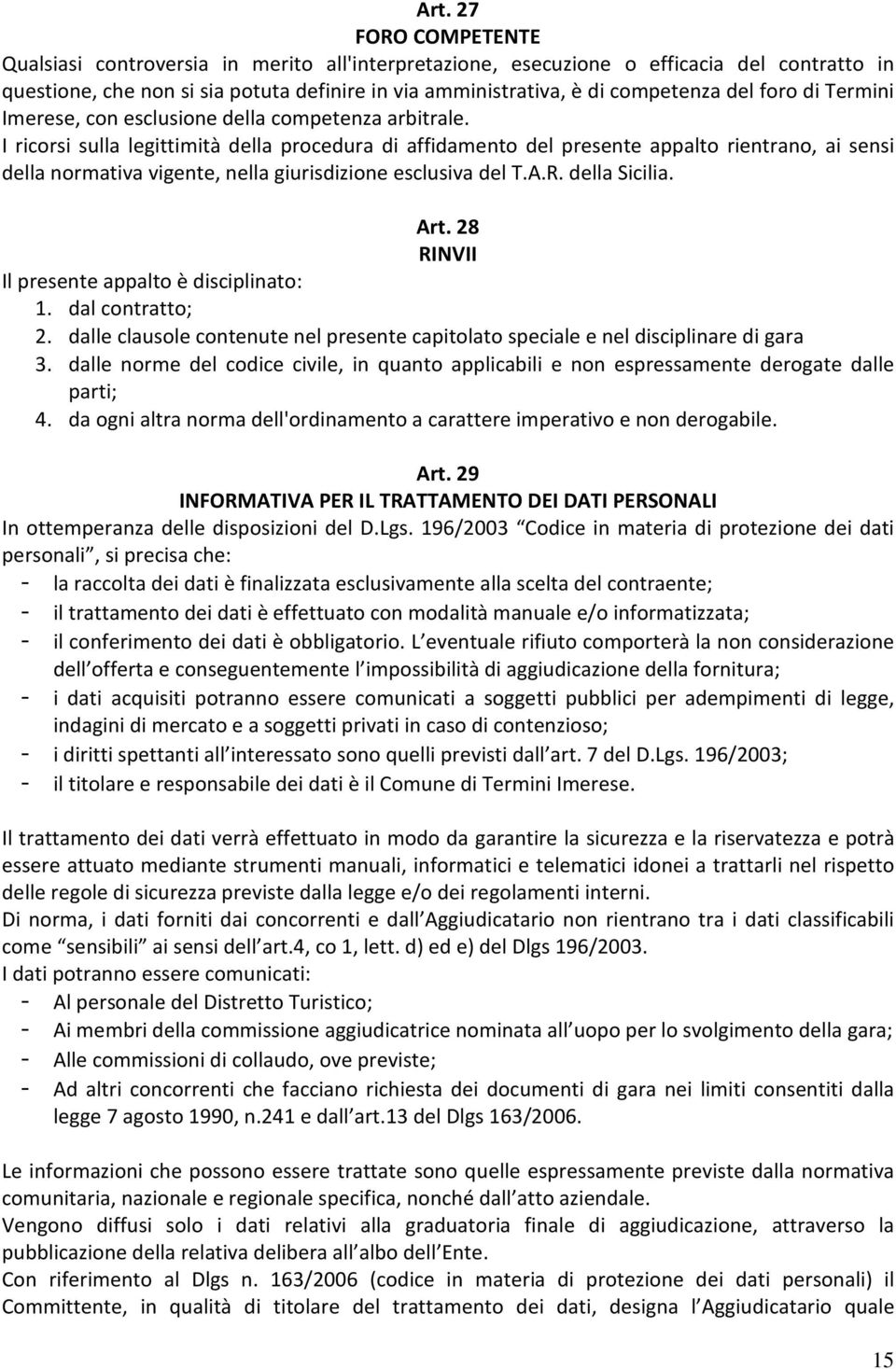 I ricorsi sulla legittimità della procedura di affidamento del presente appalto rientrano, ai sensi della normativa vigente, nella giurisdizione esclusiva del T.A.R. della Sicilia. Art.