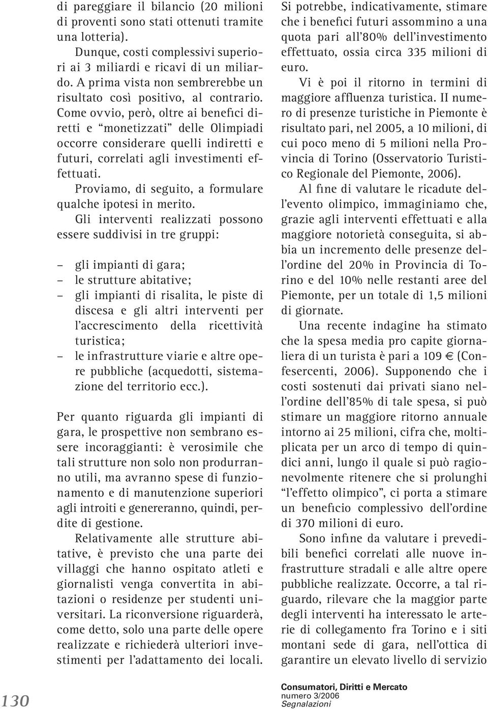 Come ovvio, però, oltre ai benefici diretti e monetizzati delle Olimpiadi occorre considerare quelli indiretti e futuri, correlati agli investimenti effettuati.