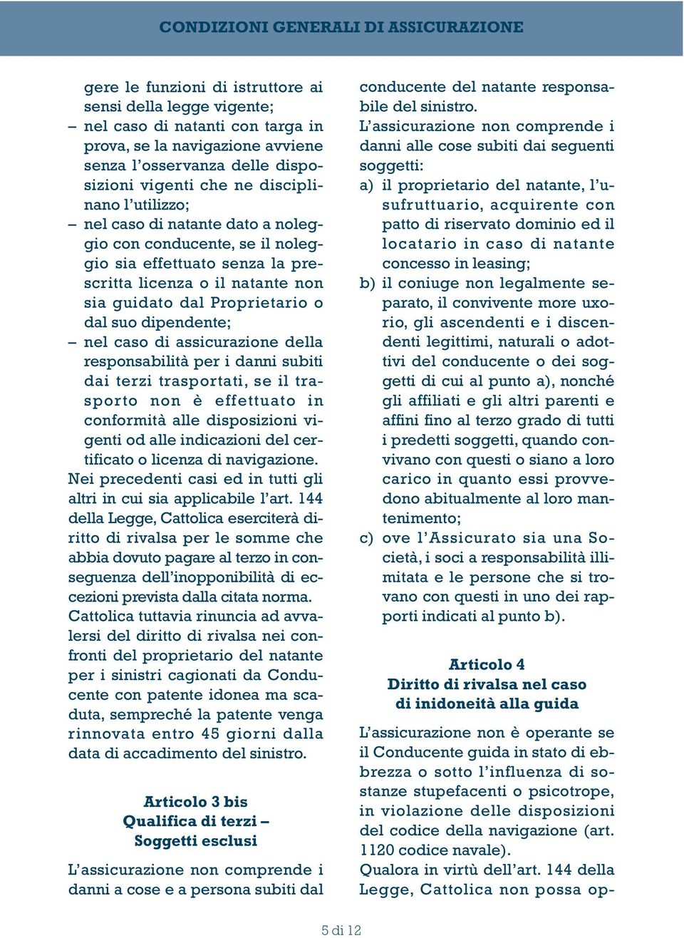 assicurazione della responsabilità per i danni subiti dai terzi trasportati, se il trasporto non è effettuato in conformità alle disposizioni vigenti od alle indicazioni del certificato o licenza di