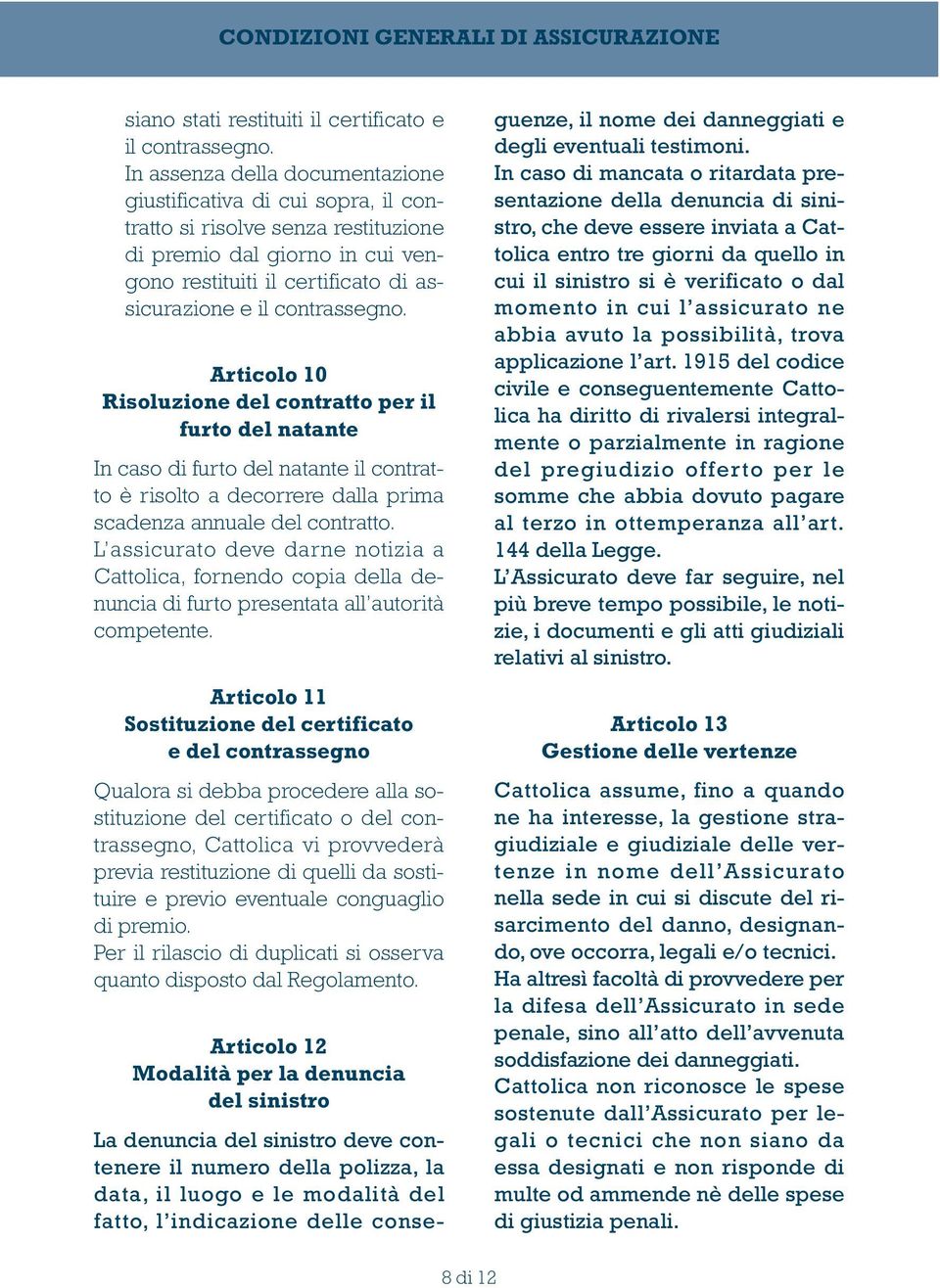 contrassegno. Articolo 10 Risoluzione del contratto per il furto del natante In caso di furto del natante il contratto è risolto a decorrere dalla prima scadenza annuale del contratto.